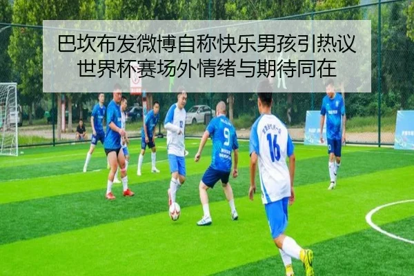 巴坎布发微博自称快乐男孩引热议 世界杯赛场外情绪与期待同在